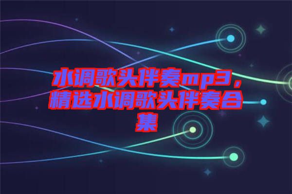 水調(diào)歌頭伴奏mp3，精選水調(diào)歌頭伴奏合集