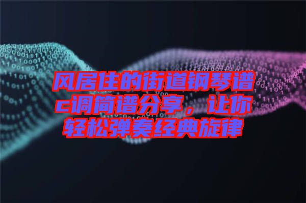 風(fēng)居住的街道鋼琴譜c調(diào)簡譜分享，讓你輕松彈奏經(jīng)典旋律