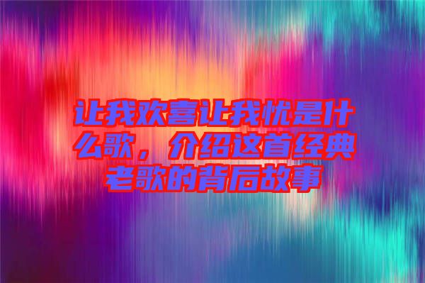 讓我歡喜讓我憂是什么歌，介紹這首經典老歌的背后故事