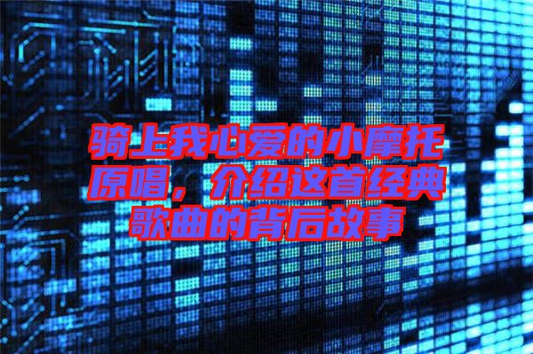 騎上我心愛的小摩托原唱，介紹這首經(jīng)典歌曲的背后故事