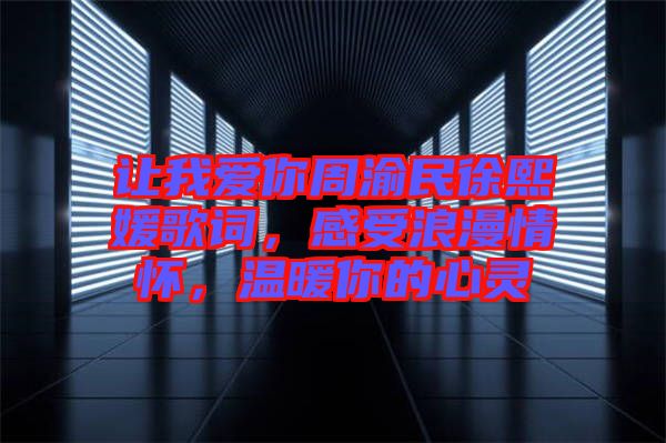 讓我愛你周渝民徐熙媛歌詞，感受浪漫情懷，溫暖你的心靈