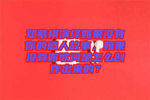 鄧紫棋演繹如果沒有你的感人故事，如果沒有你歌詞是怎么創(chuàng)作出來的？