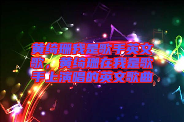 黃綺珊我是歌手英文歌，黃綺珊在我是歌手上演唱的英文歌曲