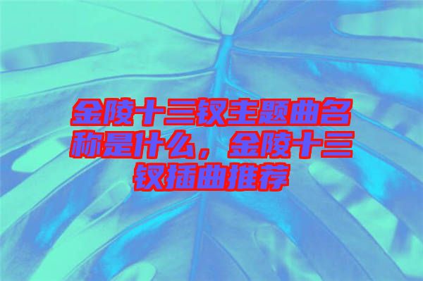 金陵十三釵主題曲名稱是什么，金陵十三釵插曲推薦