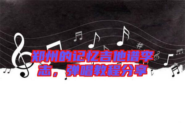 鄭州的記憶吉他譜李志，彈唱教程分享