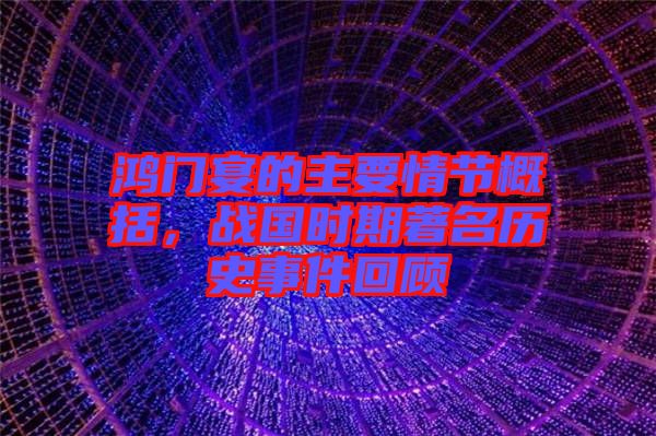 鴻門宴的主要情節(jié)概括，戰(zhàn)國時(shí)期著名歷史事件回顧