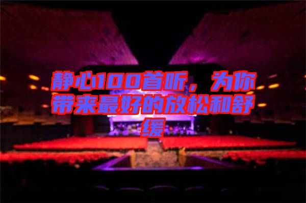 靜心100首聽(tīng)，為你帶來(lái)最好的放松和舒緩