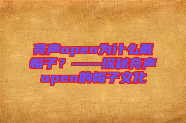 亮聲open為什么戴帽子？——探秘亮聲open的帽子文化