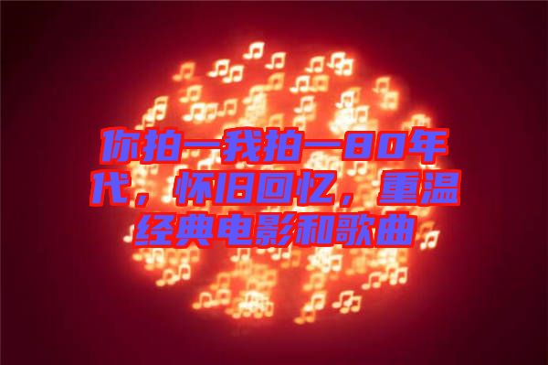 你拍一我拍一80年代，懷舊回憶，重溫經(jīng)典電影和歌曲