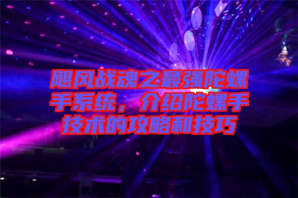 颶風戰(zhàn)魂之最強陀螺手系統(tǒng)，介紹陀螺手技術的攻略和技巧