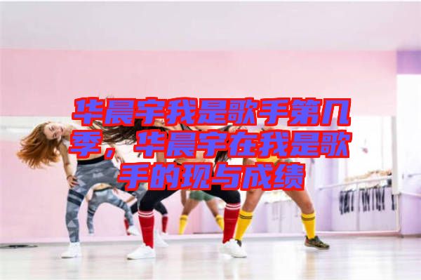 華晨宇我是歌手第幾季，華晨宇在我是歌手的現與成績