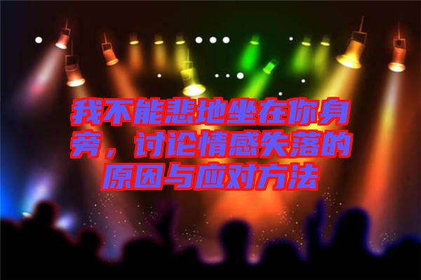 我不能悲地坐在你身旁，討論情感失落的原因與應對方法