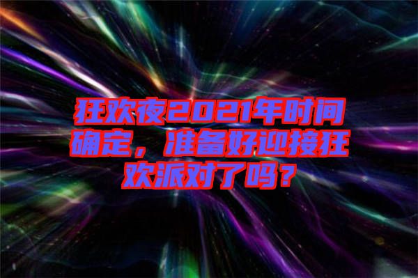 狂歡夜2021年時(shí)間確定，準(zhǔn)備好迎接狂歡派對(duì)了嗎？