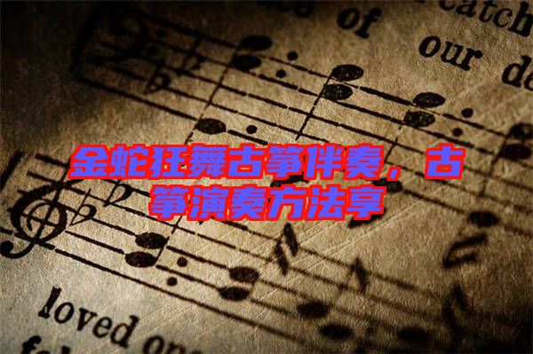 金蛇狂舞古箏伴奏，古箏演奏方法享