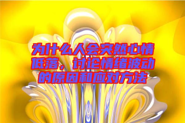 為什么人會(huì)突然心情低落，討論情緒波動(dòng)的原因和應(yīng)對方法