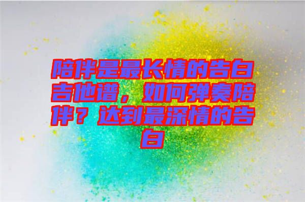 陪伴是最長情的告白吉他譜，如何彈奏陪伴？達(dá)到最深情的告白