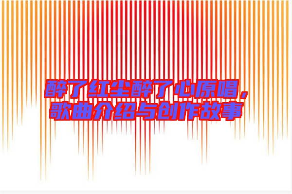 醉了紅塵醉了心原唱，歌曲介紹與創(chuàng)作故事