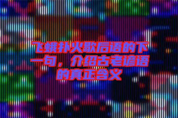 飛蛾撲火歇后語的下一句，介紹古老諺語的真正含義