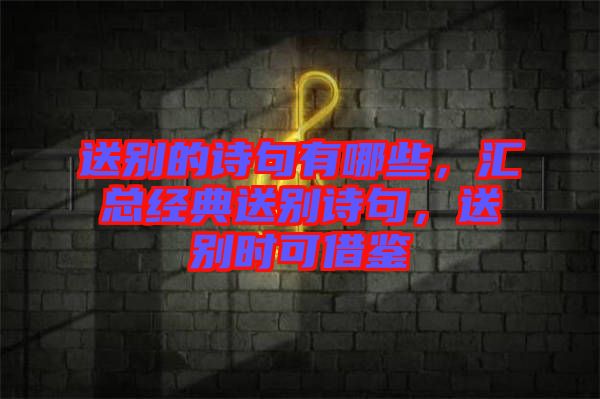 送別的詩句有哪些，匯總經(jīng)典送別詩句，送別時(shí)可借鑒