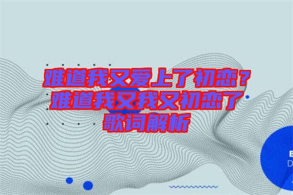難道我又愛(ài)上了初戀？難道我又我又初戀了歌詞解析