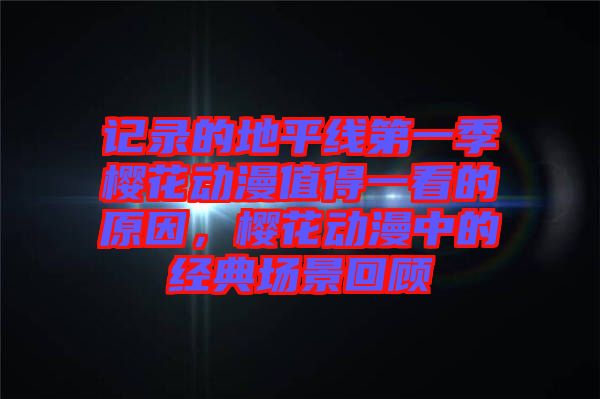 記錄的地平線第一季櫻花動(dòng)漫值得一看的原因，櫻花動(dòng)漫中的經(jīng)典場(chǎng)景回顧