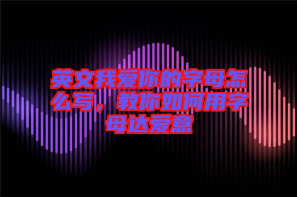 英文我愛(ài)你的字母怎么寫(xiě)，教你如何用字母達(dá)愛(ài)意