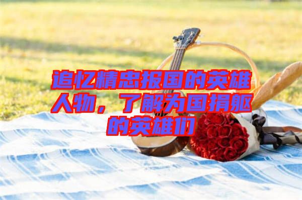 追憶精忠報國的英雄人物，了解為國捐軀的英雄們