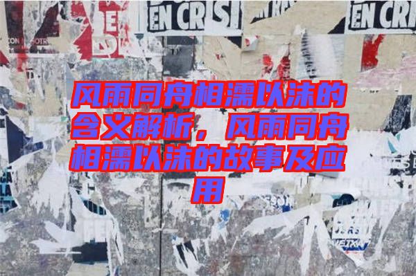 風(fēng)雨同舟相濡以沫的含義解析，風(fēng)雨同舟相濡以沫的故事及應(yīng)用