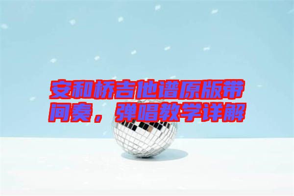 安和橋吉他譜原版帶間奏，彈唱教學(xué)詳解