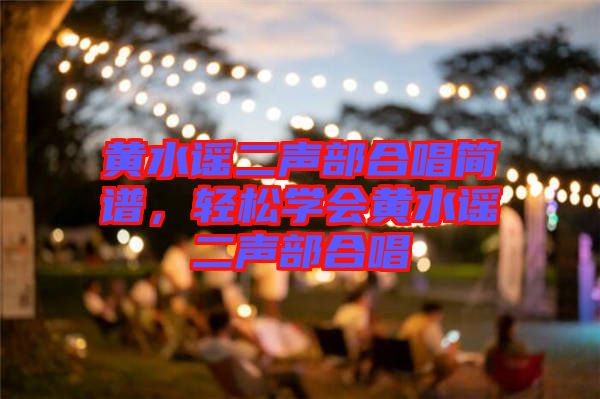 黃水謠二聲部合唱簡譜，輕松學(xué)會黃水謠二聲部合唱