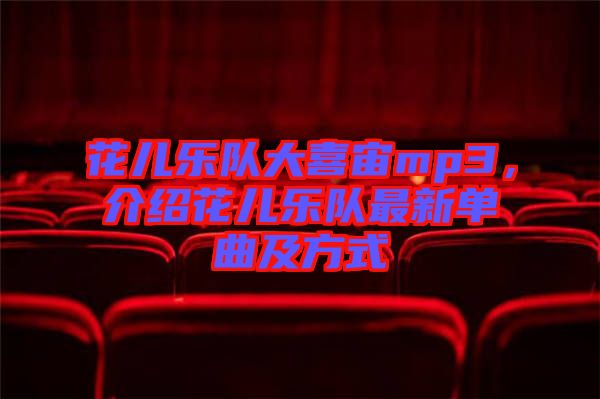 花兒樂隊(duì)大喜宙mp3，介紹花兒樂隊(duì)最新單曲及方式