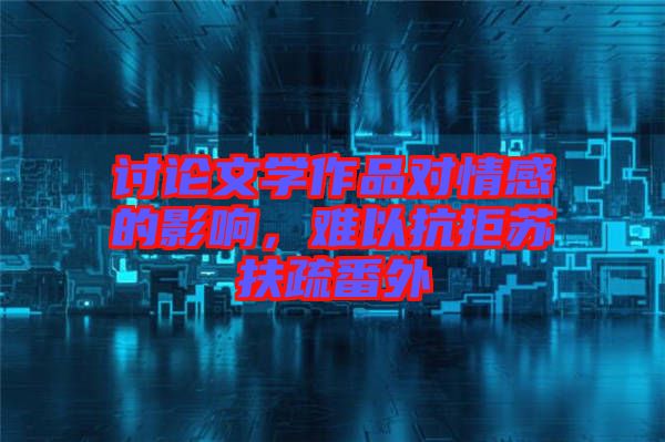 討論文學(xué)作品對(duì)情感的影響，難以抗拒蘇扶疏番外