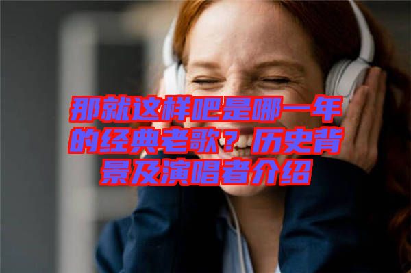 那就這樣吧是哪一年的經典老歌？歷史背景及演唱者介紹