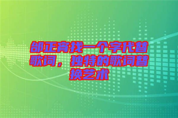 邰正宵找一個字代替歌詞，獨特的歌詞替換藝術(shù)