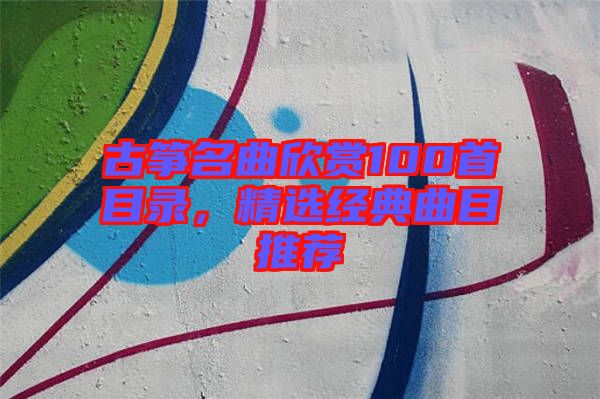 古箏名曲欣賞100首目錄，精選經典曲目推薦