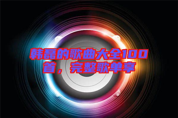 韓磊的歌曲大全100首，完整歌單享