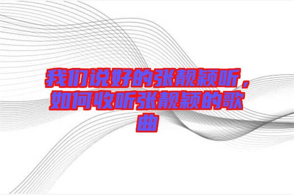 我們說好的張靚穎聽，如何收聽張靚穎的歌曲