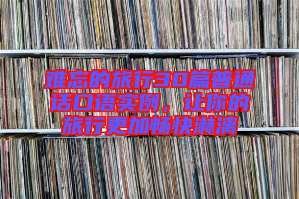 難忘的旅行30篇普通話口語實(shí)例，讓你的旅行更加暢快淋漓