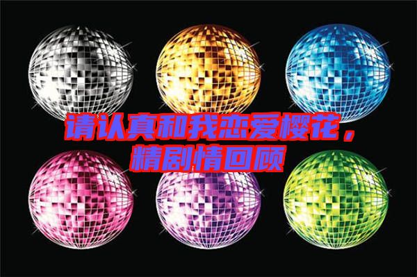 請認(rèn)真和我戀愛櫻花，精劇情回顧