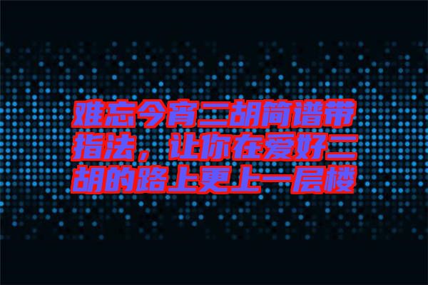 難忘今宵二胡簡(jiǎn)譜帶指法，讓你在愛(ài)好二胡的路上更上一層樓