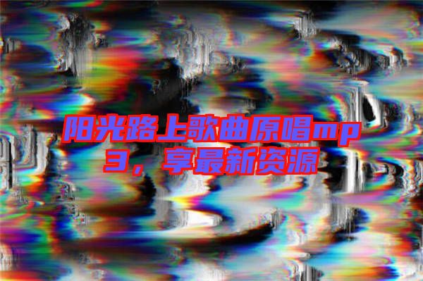 陽光路上歌曲原唱mp3，享最新資源
