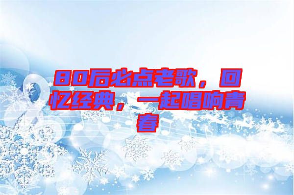 80后必點(diǎn)老歌，回憶經(jīng)典，一起唱響青春