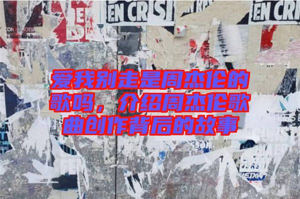 愛(ài)我別走是周杰倫的歌嗎，介紹周杰倫歌曲創(chuàng)作背后的故事