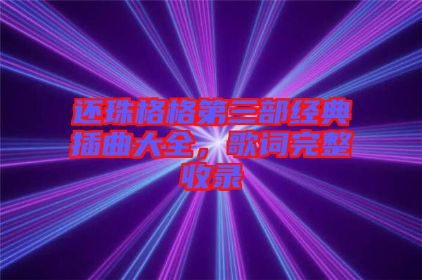 還珠格格第三部經典插曲大全，歌詞完整收錄