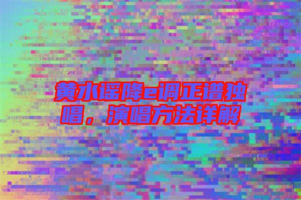 黃水謠降e調(diào)正譜獨(dú)唱，演唱方法詳解