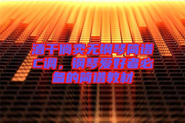 酒干倘賣無(wú)鋼琴簡(jiǎn)譜C調(diào)，鋼琴愛(ài)好者必備的簡(jiǎn)譜教材