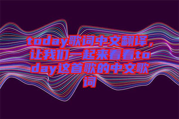 today歌詞中文翻譯，讓我們一起來看看today這首歌的中文歌詞