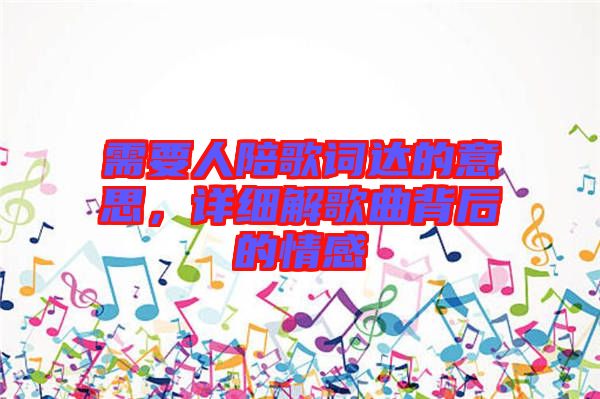 需要人陪歌詞達(dá)的意思，詳細(xì)解歌曲背后的情感