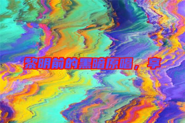 黎明前的黑暗原唱，享