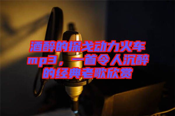 酒醉的探戈動(dòng)力火車mp3，一首令人沉醉的經(jīng)典老歌欣賞